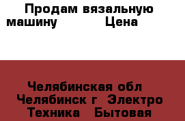 Продам вязальную машину TOYOTA › Цена ­ 20 000 - Челябинская обл., Челябинск г. Электро-Техника » Бытовая техника   